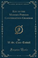 Key to the Modern Persian Conversation-Grammar (Classic Reprint)