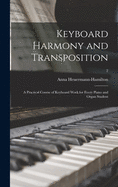 Keyboard Harmony and Transposition: A Practical Course of Keyboard Work for Every Piano and Organ Student (Classic Reprint)