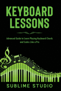 Keyboard Lessons: Advanced Guide to Learn Playing Keyboard Chords and Scales Like a Pro