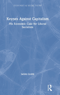 Keynes Against Capitalism: His Economic Case for Liberal Socialism