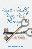 Keys to a Healthy, Happy & Holy Marriage: Unlock the Full Potential in Your Relationship