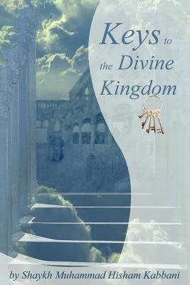 Keys to the Divine Kingdom - Kabbani, Shaykh Muhammad Hisham, and Kabbani, Muhammad Hisham