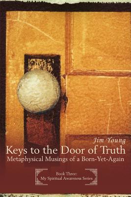 Keys to the Door of Truth: Metaphysical Musings of a Born-Yet-Again - Young, Jim