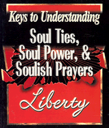 Keys to Understanding Soul Ties, Soul Powers, & Soulish Prayers