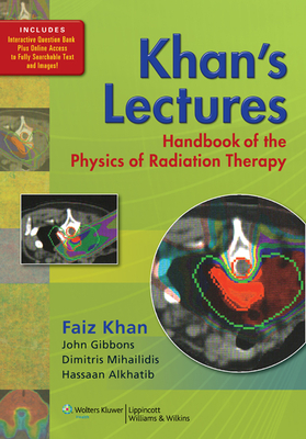 Khan's Lectures: Handbook of the Physics of Radiation Therapy - Khan, Faiz M, PhD, and Gibbons, John P, PhD (Consultant editor), and Mihailidis, Dimitris, PhD (Consultant editor)