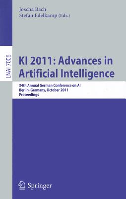 KI 2011: Advances in Artificial Intelligence: 34th Annual German Conference on Ai, Berlin, Germany, October 4-7,2011, Proceedings - Bach, Joscha (Editor), and Edelkamp, Stefan (Editor)