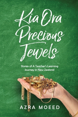 Kia Ora Precious Jewels: Stories of A Teacher's Learning Journey in New Zealand - Moeed, Azra