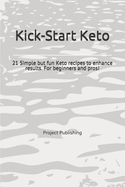 Kick-Start Keto: 21 Simple but fun Keto recipes to enhance results for beginners and pros - Ketogenic Cookbook - Easy, Fast and Simple.