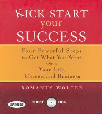 Kick Start Your Success: Four Powerful Steps to Get What You Want Out of Your Life, Career, and Business - Wolter, Romanus (Narrator)