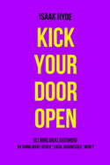 Kick Your Door OPEN: Get More Great Customers - By Doing What Other "Local Businesses" Don't