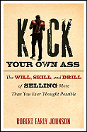 Kick Your Own Ass: The Will, Skill, and Drill of Selling More Than You Ever Thought Possible