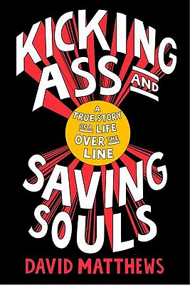 Kicking Ass and Saving Souls: A True Story of a Life Over the Line - Matthews, David, BSC, MB, Chb, Frcp
