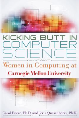 Kicking Butt in Computer Science: Women in Computing at Carnegie Mellon University - Frieze, Carol, and Quesenberry, Jeria