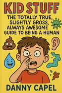 Kid Stuff: The Totally True, Slightly Gross, Always Awesome Guide to Being a Human