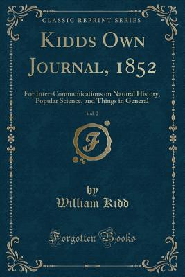 Kidds Own Journal, 1852, Vol. 2: For Inter-Communications on Natural History, Popular Science, and Things in General (Classic Reprint) - Kidd, William