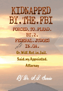 Kidnapped by the FBI: Forced to plead Guilty by 2 Federal Judges in GA, or Will Rot in Jail, said my Appointed Attorney