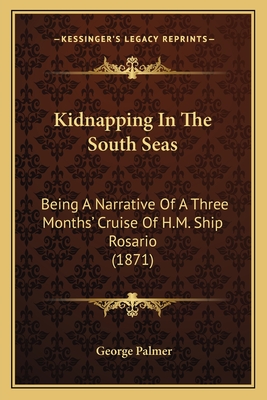 Kidnapping In The South Seas: Being A Narrative Of A Three Months' Cruise Of H.M. Ship Rosario (1871) - Palmer, George