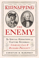 Kidnapping the Enemy: The Special Operations to Capture Generals Charles Lee & Richard Prescott