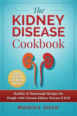 Kidney Disease Cookbook: 85 Healthy & Homemade Recipes for People with Chronic Kidney Disease (CKD) - Shah, Monika
