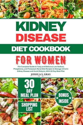 Kidney Disease Diet Cookbook for Women: The Complete Guide to Tasty and Delicious Low Sodium, Phosphorus, and Potassium Renal Diet Recipes to Manage Chronic Kidney Disease and Avoid Dialysis, With 30 Day Meal Plan - Gray, Joshua S