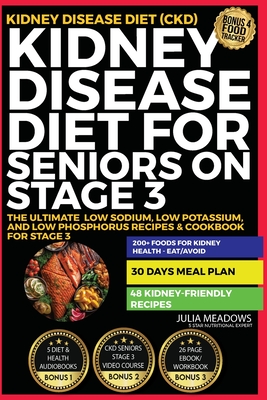 Kidney Disease Diet for Seniors on Stage 3: The Ultimate Low Sodium, Low Potassium, and Low Phosphorus Recipes & Cookbook For Stage 3 Kidney Disease Diet (CKD) - Meadows, Julia