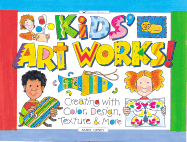 Kids Art Works!: Creating with Color, Design, Texture & More