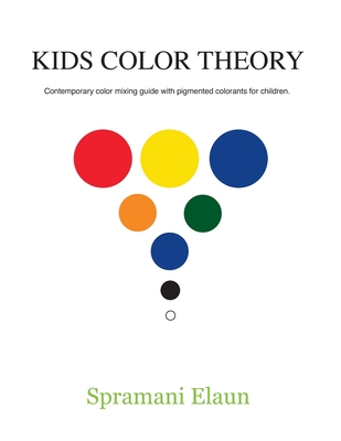 Kids Color Theory: Contemparay color mixing guide with pigmented colorants for children. - Elaun, Spramani