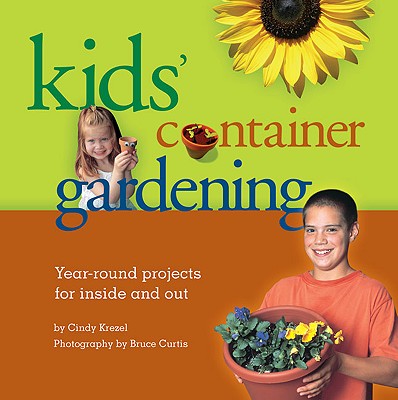 Kids' Container Gardening: Year-Round Projects for Inside and Out - Krezel, Cindy, and Curtis, Bruce, Dr. (Photographer)