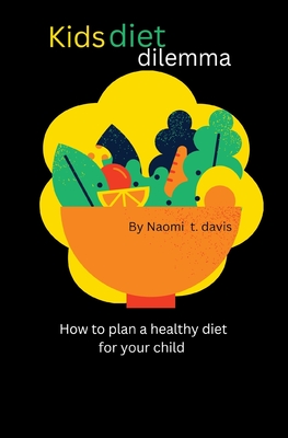 Kids diet dilemma: How to plan a healthy diet for your child - T Davis, Naomi