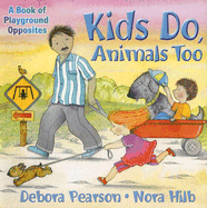 Kids Do, Animals Too: A Book of Playground Opposites
