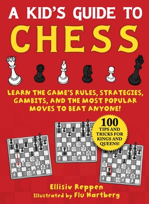 Kid's Guide to Chess: Learn the Game's Rules, Strategies, Gambits, and the Most Popular Moves to Beat Anyone!--100 Tips and Tricks for Kings and Queens! - Reppen, Ellisiv