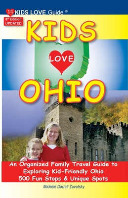 KIDS LOVE OHIO, 8th Edition: An Organized Family Travel Guide to Kid-Friendly Ohio. 500 Fun Stops & Unique Spots - Darrall Zavatsky, Michele
