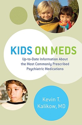 Kids on Meds: Up-to-Date Information About the Most Commonly Prescribed Psychiatric Medications - Kalikow, Kevin T.