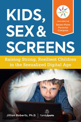 Kids, Sex & Screens: Raising Strong, Resilient Children in the Sexualized Digital Age - Roberts, Jillian, Dr.