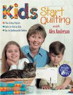 Kids Start Quilting with Alex Anderson: 7 Fun & Easy Projects, Quilts for Kids by Kids, Tips for Quilting with Children