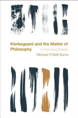 Kierkegaard and the Matter of Philosophy: A Fractured Dialectic - Burns, Michael O'Neill
