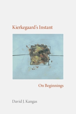 Kierkegaard's Instant: On Beginnings - Kangas, David J