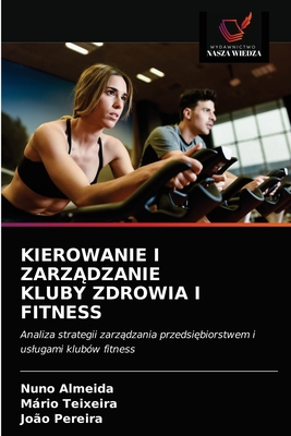 Kierowanie I Zarz dzanie Kluby Zdrowia I Fitness - Almeida, Nuno, and Teixeira, Mrio, and Pereira, Jo?o