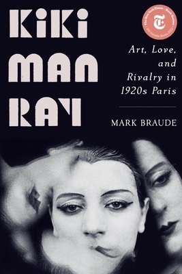 Kiki Man Ray: Art, Love, and Rivalry in 1920s Paris - Braude, Mark
