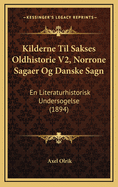 Kilderne Til Sakses Oldhistorie V2, Norrone Sagaer Og Danske Sagn: En Literaturhistorisk Undersogelse (1894)