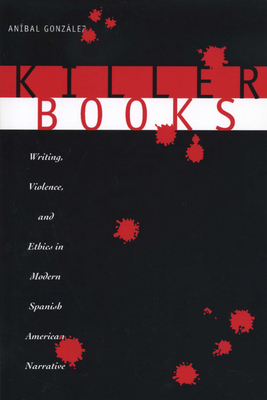 Killer Books: Writing, Violence, and Ethics in Modern Spanish American Narrative - Gonzlez, Anbal