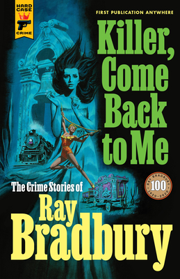Killer, Come Back to Me: The Crime Stories of Ray Bradbury - Bradbury, Ray