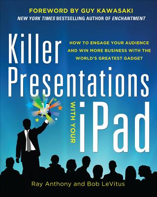 Killer Presentations with Your Ipad: How to Engage Your Audience and Win More Business with the World's Greatest Gadget - Anthony, Ray, and LeVitus, Bob