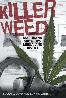 Killer Weed: Marijuana Grow Ops, Media, and Justice - Boyd, Susan C, and Carter, Connie