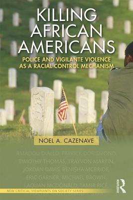 Killing African Americans: Police and Vigilante Violence as a Racial Control Mechanism - Cazenave, Noel A.