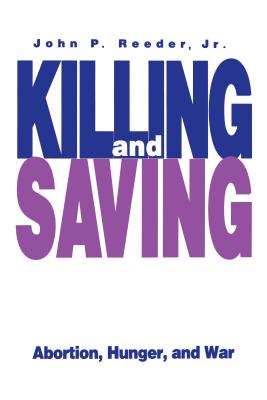 Killing and Saving: Abortion, Hunger, and War - Reeder, John P J R