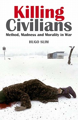 Killing Civilians: Method, Madness, and Morality in War - Slim, Hugo, Professor