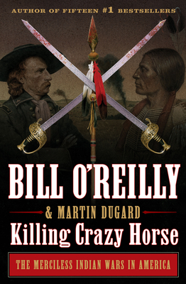 Killing Crazy Horse: The Merciless Indian Wars in America - O'Reilly, Bill, and Dugard, Martin