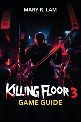 Killing Floor 3 GAME GUIDE: Unlock Exclusive Content, Tackle Endgame Challenges, and Elevate Your Gameplay to the Next Level - Lam, Mary R