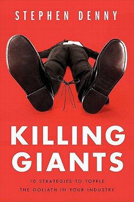 Killing Giants: 10 Strategies to Topple the Goliath in Your Industry - Denny, Stephen